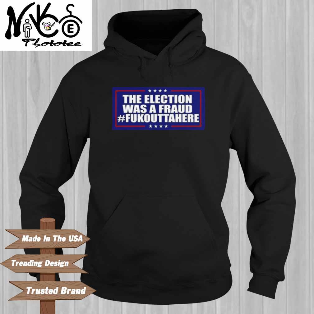 Election Was A Fraud Fukouttahere Shirt Hoodie