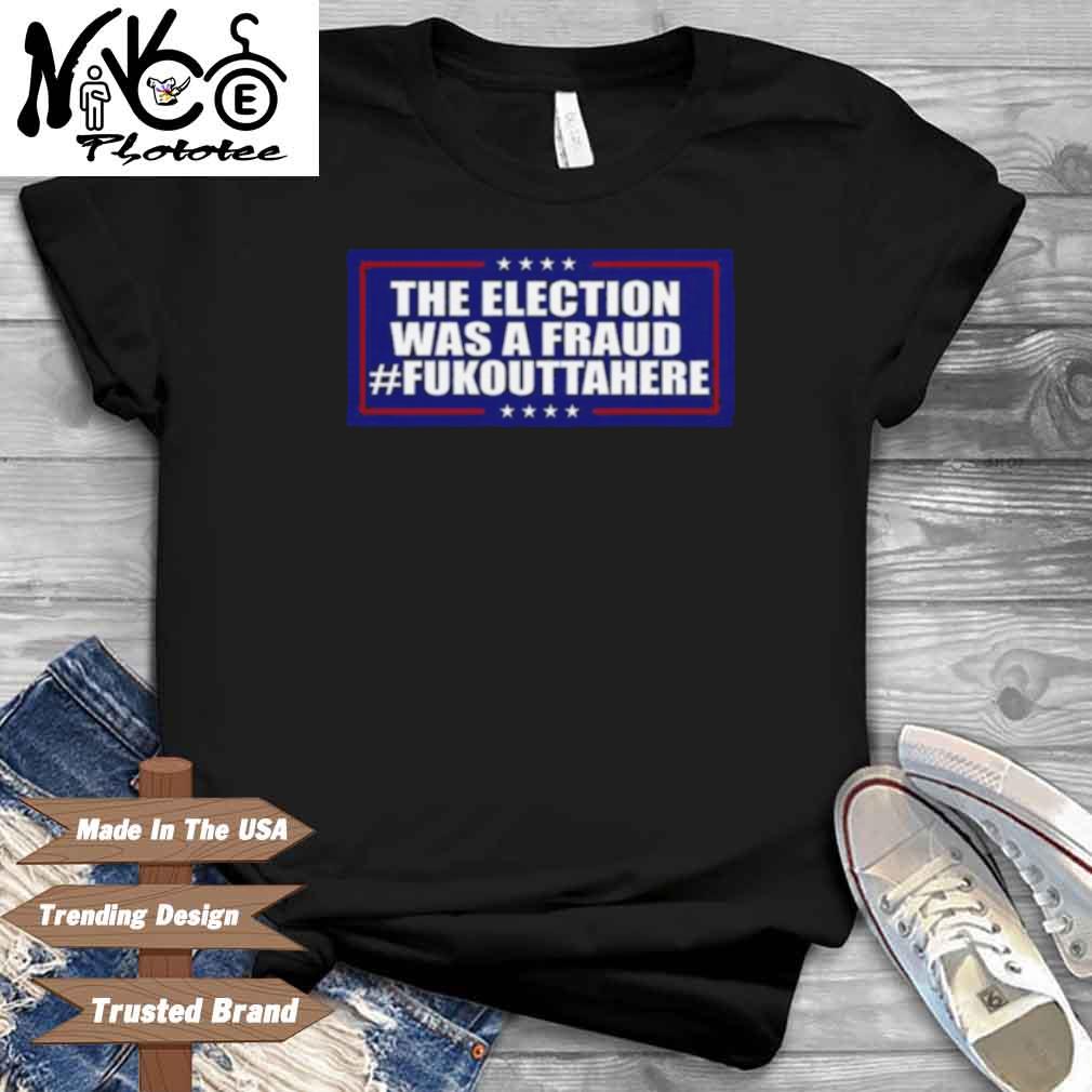 Election Was A Fraud Fukouttahere Shirt