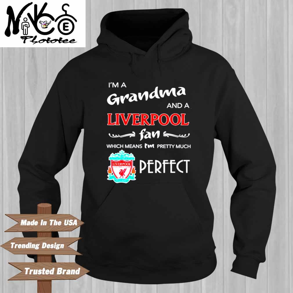 I’m A Grandma And A Liverpool Fan Which Means I’m Pretty Much Perfect Shirt Hoodie