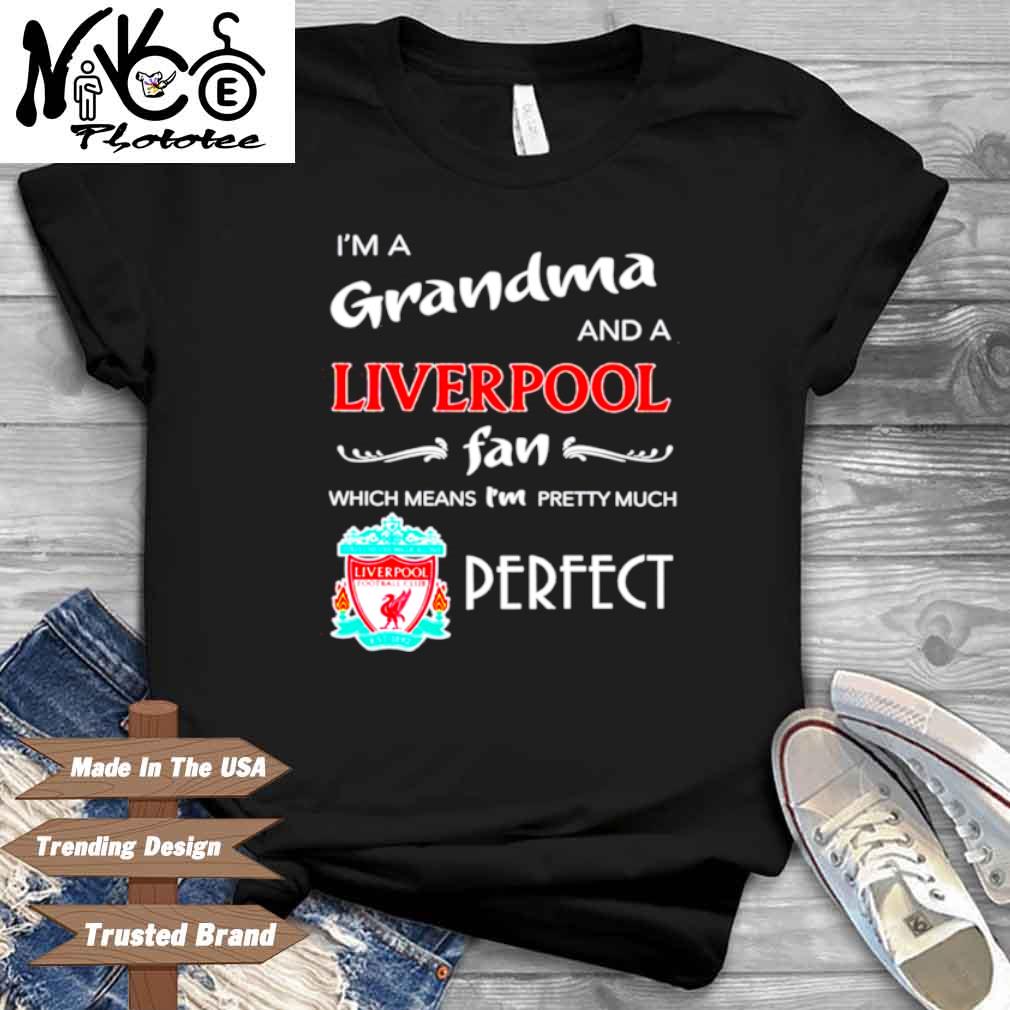 I’m A Grandma And A Liverpool Fan Which Means I’m Pretty Much Perfect Shirt