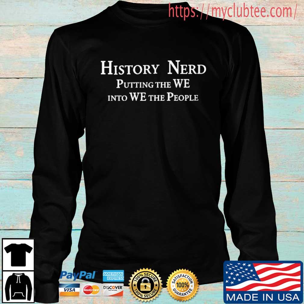 History Nerd Putting The We Into We The People Shirt Hoodie Sweater Long Sleeve And Tank Top