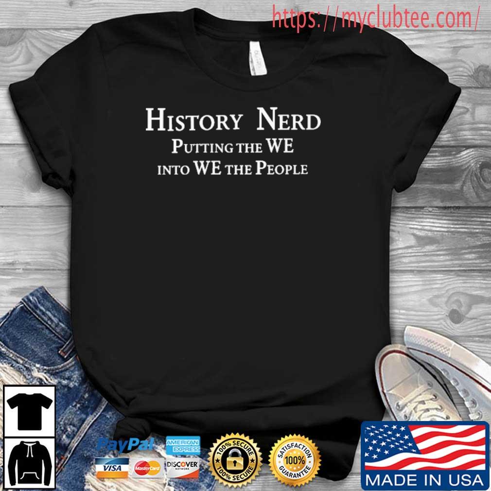 History Nerd Putting The We Into We The People Shirt Hoodie Sweater Long Sleeve And Tank Top